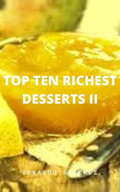 Book cover of Top Ten Richest Desserts II: Desserts (Recipes #2)