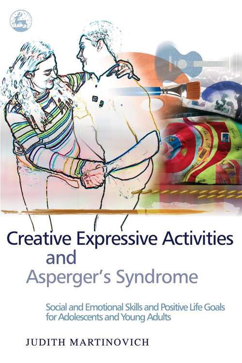 Book cover of Creative Expressive Activities and Asperger's Syndrome: Social and Emotional Skills and Positive Life Goals for Adolescents and Young Adults