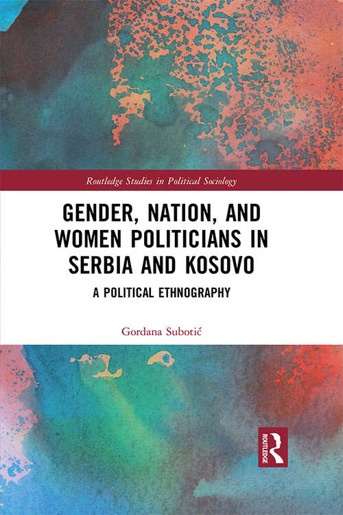 Book cover of Gender, Nation and Women Politicians in Serbia and Kosovo: A Political Ethnography (Routledge Studies in Political Sociology)