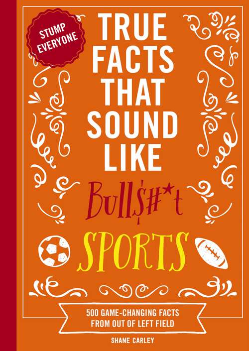 Book cover of True Facts That Sound Like Bull$#*t: 500 Game-Changing Facts from Out of Left Field