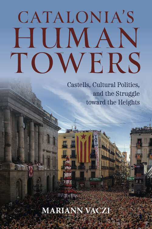 Book cover of Catalonia's Human Towers: Castells, Cultural Politics, and the Struggle toward the Heights