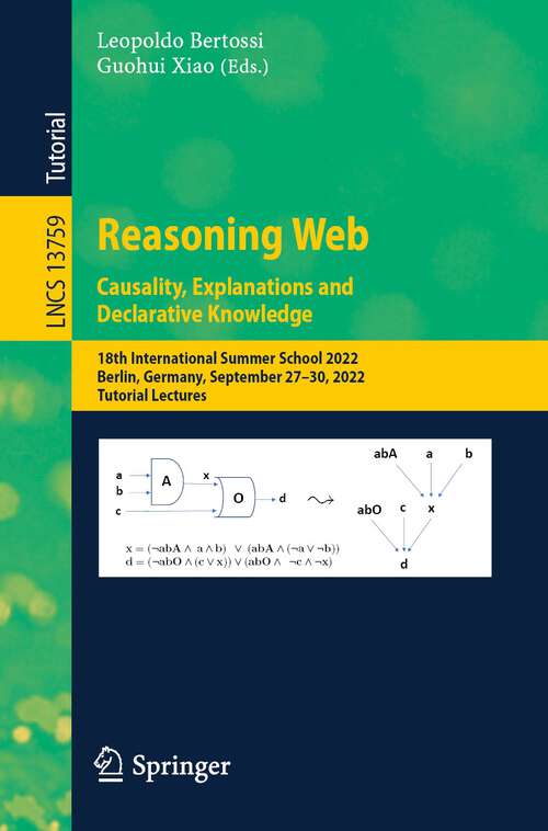 Book cover of Reasoning Web. Causality, Explanations and Declarative Knowledge: 18th International Summer School 2022, Berlin, Germany, September 27–30, 2022, Tutorial Lectures (1st ed. 2023) (Lecture Notes in Computer Science #13759)