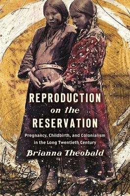 Book cover of Reproduction on the Reservation: Pregnancy, Childbirth, and Colonialism in the Long Twentieth Century (Critical Indigeneities Ser.)