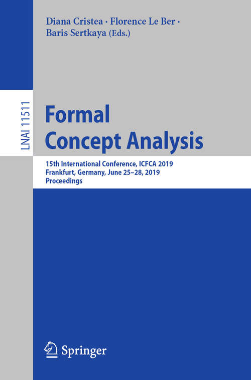 Book cover of Formal Concept Analysis: 15th International Conference, ICFCA 2019, Frankfurt, Germany, June 25–28, 2019, Proceedings (1st ed. 2019) (Lecture Notes in Computer Science #11511)