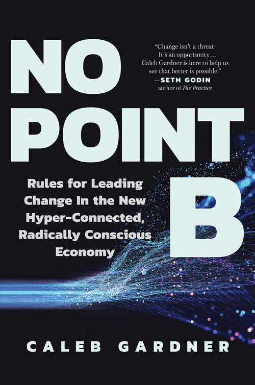 Book cover of No Point B: Rules for Leading Change in the New Hyper-Connected, Radically Conscious Economy