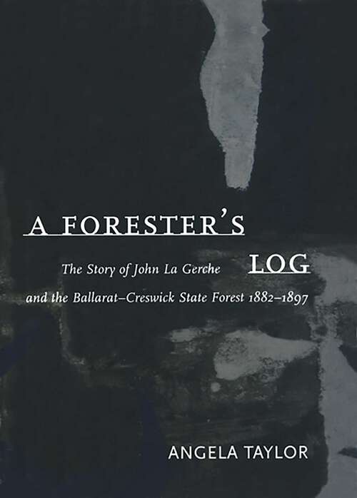 Book cover of Forester's Log: The story of John La Gerche and the Ballarat-Creswick State Forest 1882-1897