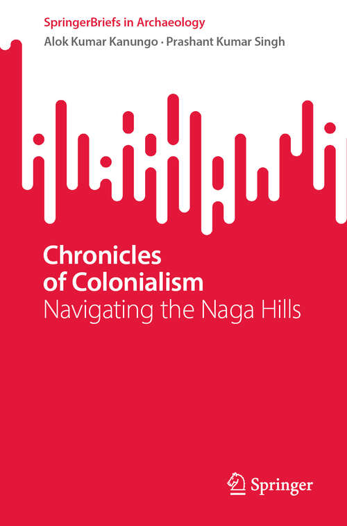 Book cover of Chronicles of Colonialism: Navigating the Naga Hills (2024) (SpringerBriefs in Archaeology)