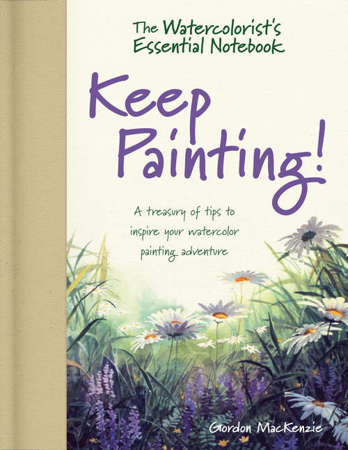 Book cover of The Watercolorist's Essential Notebook - Keep Painting!: A Treasury of Tips to Inspire Your Watercolor Painting Adventure