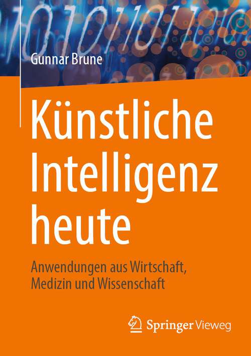 Book cover of Künstliche Intelligenz heute: Anwendungen aus Wirtschaft, Medizin und Wissenschaft (1. Aufl. 2022)
