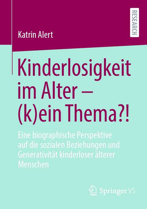 Book cover of Kinderlosigkeit im Alter – (k)ein Thema?!: Eine biographische Perspektive auf die sozialen Beziehungen und Generativität kinderloser älterer Menschen (1. Aufl. 2021)