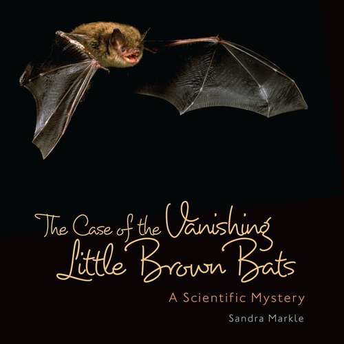 Book cover of The Case Of The Vanishing Little Brown Bats: A Scientific Mystery