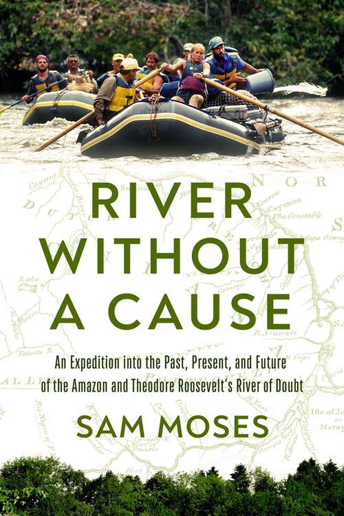 Book cover of River Without a Cause: An Expedition through the Past, Present and Future of Theodore Roosevelt's River of Doubt