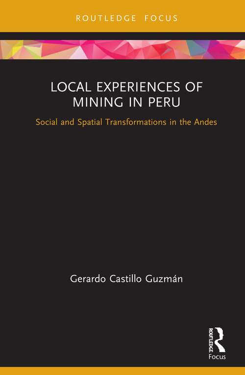 Book cover of Local Experiences of Mining in Peru: Social and Spatial Transformations in the Andes (Routledge Studies of the Extractive Industries and Sustainable Development)