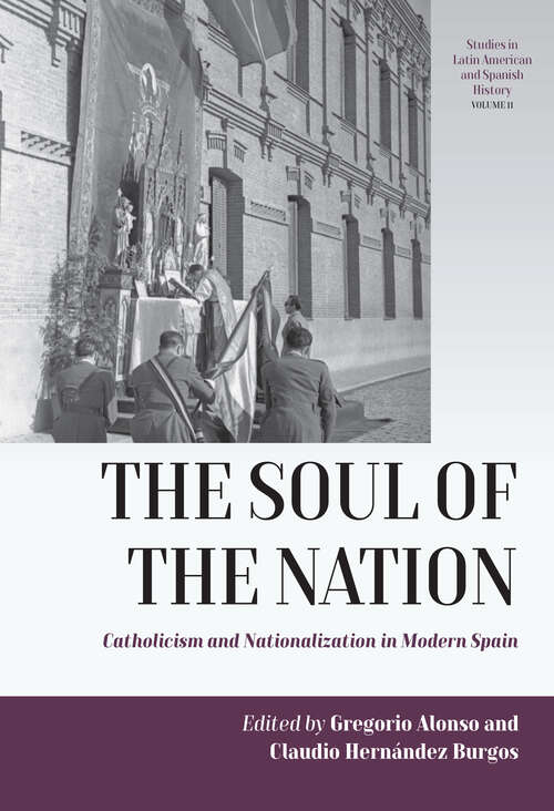 Book cover of The Soul of the Nation: Catholicism and Nationalization in Modern Spain (Studies in Latin American and Spanish History #11)
