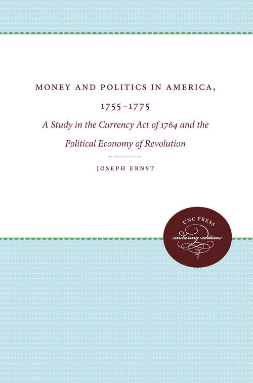 Book cover of Money and Politics in America, 1755-1775: A Study in the Currency Act of 1764 and the Political Economy of Revolution (Published by the Omohundro Institute of Early American History and Culture and the University of North Carolina Press)