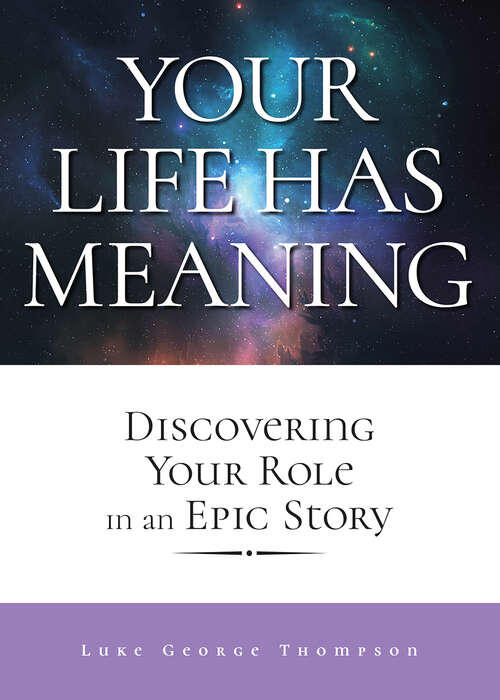 Book cover of Your Life Has Meaning: Discovering Your Role In An Epic Story