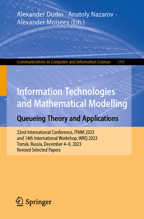 Book cover of Information Technologies and Mathematical Modelling. Queueing Theory and Applications: 22nd International Conference, ITMM 2023 and 14th International Workshop, WRQ 2023, Tomsk, Russia, December 4–9, 2023, Revised Selected Papers (2024) (Communications in Computer and Information Science #2163)