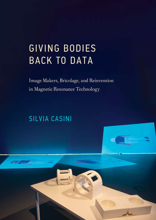 Book cover of Giving Bodies Back to Data: Image Makers, Bricolage, and Reinvention in Magnetic Resonance Technology (Leonardo)