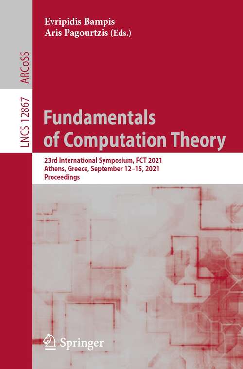 Book cover of Fundamentals of Computation Theory: 23rd International Symposium, FCT 2021, Athens, Greece, September 12–15, 2021, Proceedings (1st ed. 2021) (Lecture Notes in Computer Science #12867)