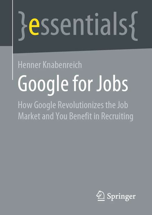 Book cover of Google for Jobs: How Google Revolutionizes the Job Market and You Benefit in Recruiting (1st ed. 2021) (essentials)