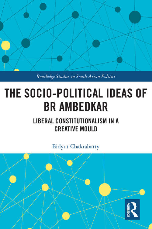 Book cover of The Socio-political Ideas of BR Ambedkar: Liberal constitutionalism in a creative mould (Routledge Studies in South Asian Politics)