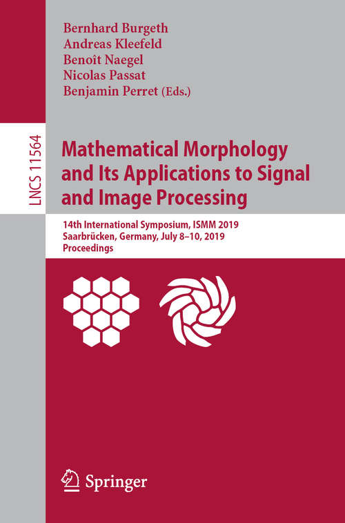 Book cover of Mathematical Morphology and Its Applications to Signal and Image Processing: 14th International Symposium, ISMM 2019, Saarbrücken, Germany, July 8-10, 2019, Proceedings (1st ed. 2019) (Lecture Notes in Computer Science #11564)