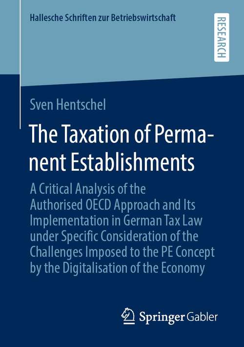 Book cover of The Taxation of Permanent Establishments: A Critical Analysis of the Authorised OECD Approach and Its Implementation in German Tax Law under Specific Consideration of the Challenges Imposed to the PE Concept by the Digitalisation of the Economy (1st ed. 2021) (Hallesche Schriften zur Betriebswirtschaft #37)