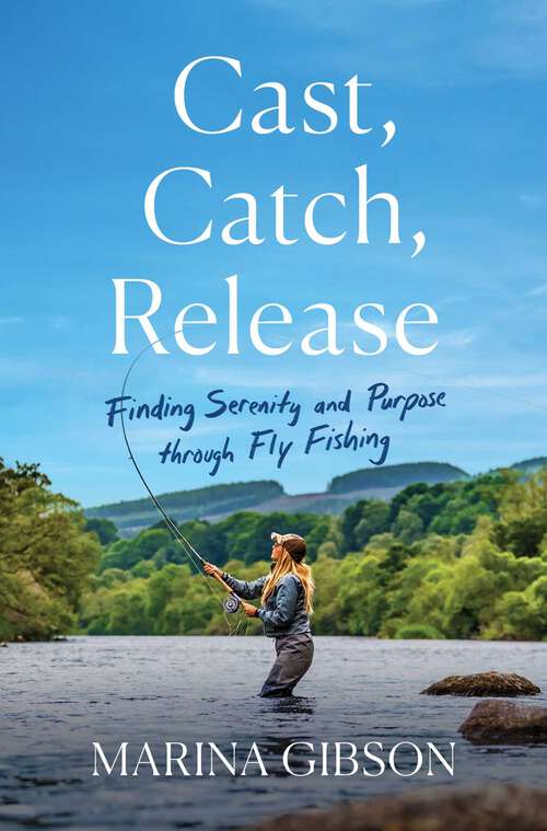 Book cover of Cast, Catch, Release: Finding Serenity and Purpose through Fly Fishing
