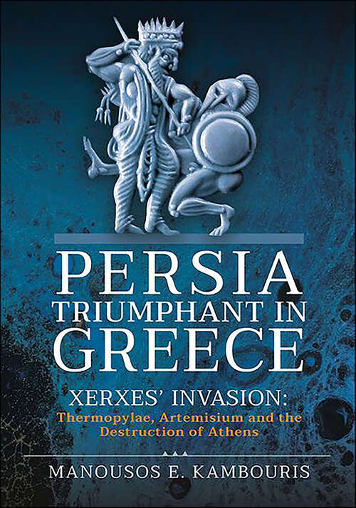 Book cover of Persia Triumphant in Greece: Xerxes' Invasion: Thermopylae, Artemisium and the Destruction of Athens