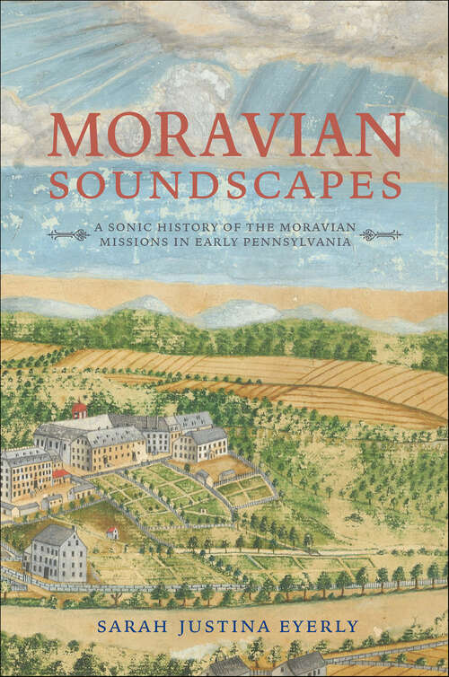 Book cover of Moravian Soundscapes: A Sonic History of the Moravian Missions in Early Pennsylvania (Music, Nature, Place)