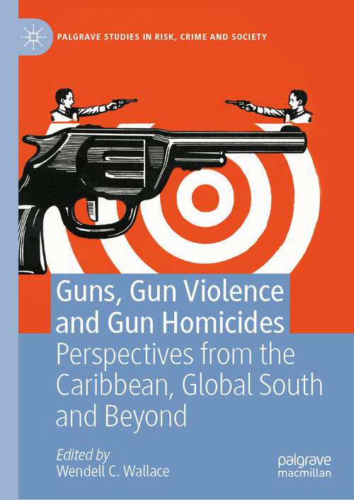 Book cover of Guns, Gun Violence and Gun Homicides: Perspectives from the Caribbean, Global South and Beyond (1st ed. 2022) (Palgrave Studies in Risk, Crime and Society)