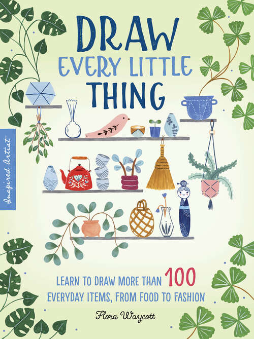 Book cover of Draw Every Little Thing: Learn to Draw More Than 100 Everyday Items, From Food to Fashion (Inspired Artist Ser. #1)