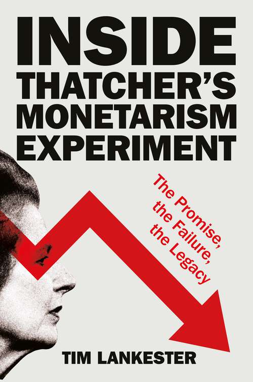 Book cover of Inside Thatcher’s Monetarism Experiment: The Promise, the Failure, the Legacy (First Edition)