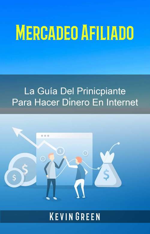 Book cover of Mercadeo Afiliado: La Guía Del Prinicpiante Para Hacer Dinero En Internet
