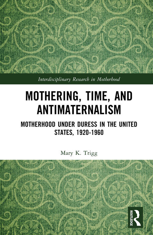 Book cover of Mothering, Time, and Antimaternalism: Motherhood Under Duress in the United States, 1920-1960 (Interdisciplinary Research in Motherhood)