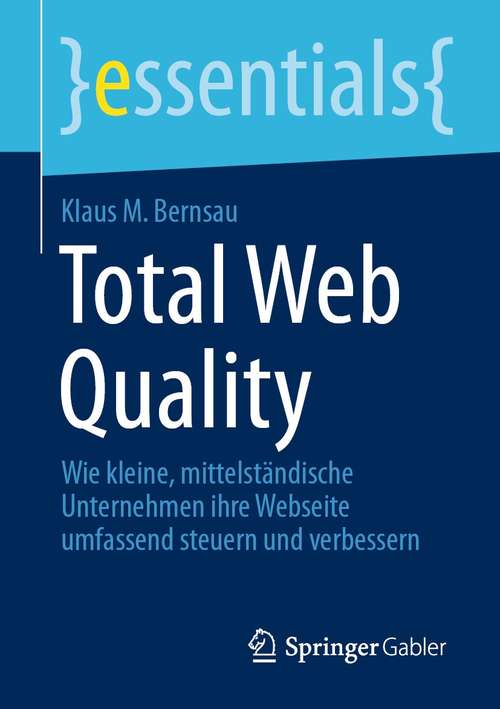 Book cover of Total Web Quality: Wie kleine, mittelständische Unternehmen ihre Webseite umfassend steuern und verbessern (1. Aufl. 2021) (essentials)