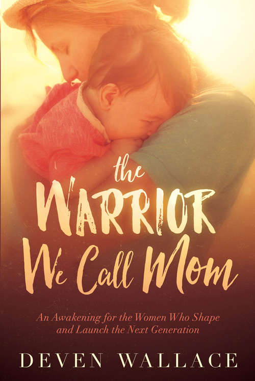 Book cover of The Warrior We Call Mom: An Awakening for the Women Who Shape and Launch the Next Generation