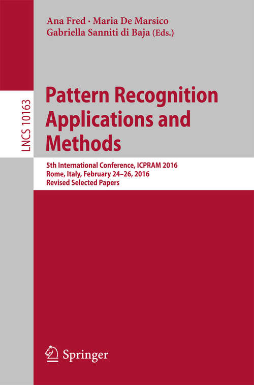 Book cover of Pattern Recognition Applications and Methods: 5th International Conference, ICPRAM 2016, Rome, Italy, February 24-26, 2016, Revised Selected Papers (1st ed. 2017) (Lecture Notes in Computer Science #10163)