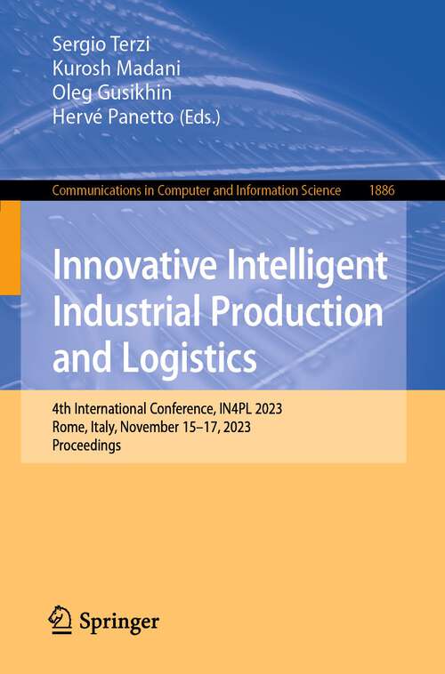 Book cover of Innovative Intelligent Industrial Production and Logistics: 4th International Conference, IN4PL 2023, Rome, Italy, November 15–17, 2023, Proceedings (1st ed. 2023) (Communications in Computer and Information Science #1886)