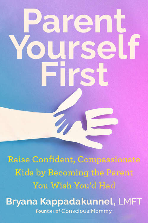 Book cover of Parent Yourself First: Raise Confident, Compassionate Kids by Becoming the Parent You Wish You'd Had