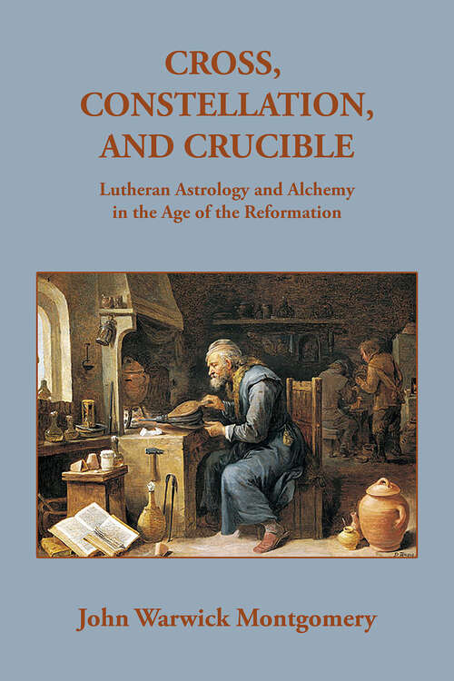 Book cover of Cross, Constellation, and Crucible: Lutheran Theology and Alchemy in the Age of the Reformation