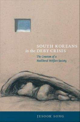 Book cover of South Koreans in the Debt Crisis: The Creation of a Neoliberal Welfare Society