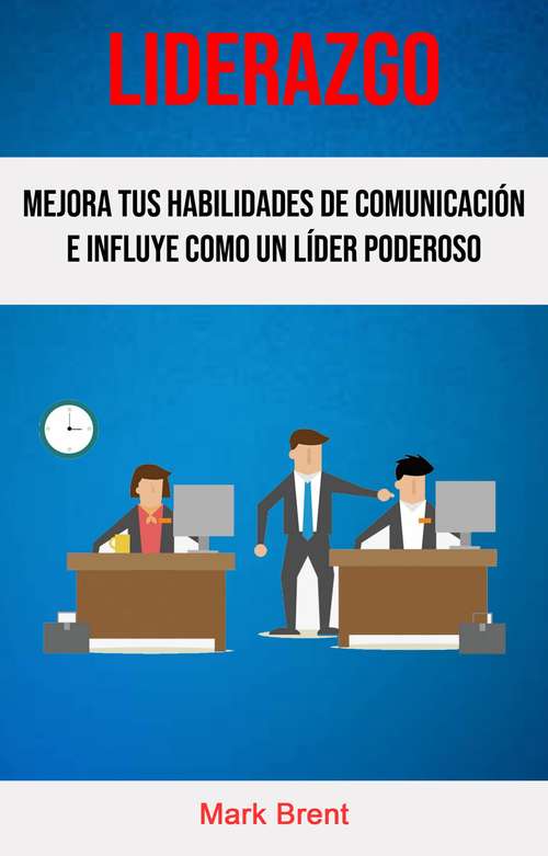 Book cover of Liderazgo: Mejora Tus Habilidades De Comunicación E Influye Como Un Líder Poderoso.