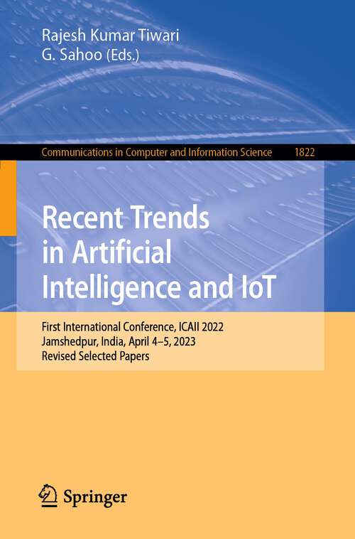 Book cover of Recent Trends in Artificial Intelligence and IoT: First International Conference, ICAII 2022, Jamshedpur, India, April 4-5, 2023, Revised Selected Papers (1st ed. 2023) (Communications in Computer and Information Science #1822)