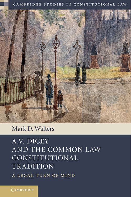 Book cover of A.V. Dicey and the Common Law Constitutional Tradition: A Legal Turn of Mind (Cambridge Studies in Constitutional Law)