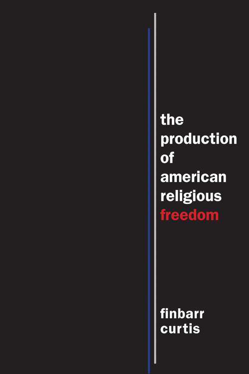 Book cover of The Production of American Religious Freedom: The Production of American Religious Freedom (North American Religions)