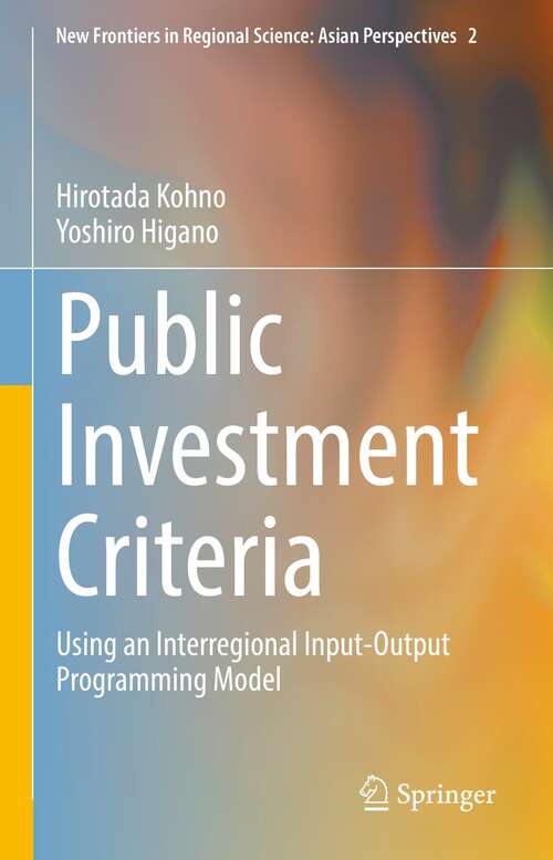 Book cover of Public Investment Criteria: Using an Interregional Input-Output Programming Model (1st ed. 2022) (New Frontiers in Regional Science: Asian Perspectives #2)