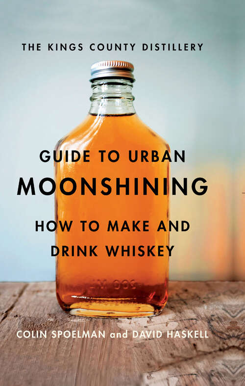 Book cover of The Kings County Distillery Guide to Urban Moonshining: How to Make and Drink Whiskey