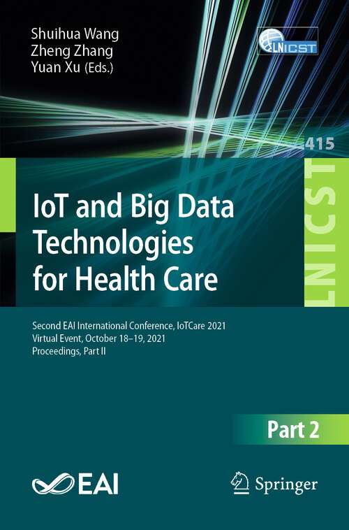 Book cover of IoT and Big Data Technologies for Health Care: Second EAI International Conference, IoTCare 2021, Virtual Event, October 18-19, 2021, Proceedings, Part II (1st ed. 2022) (Lecture Notes of the Institute for Computer Sciences, Social Informatics and Telecommunications Engineering #415)