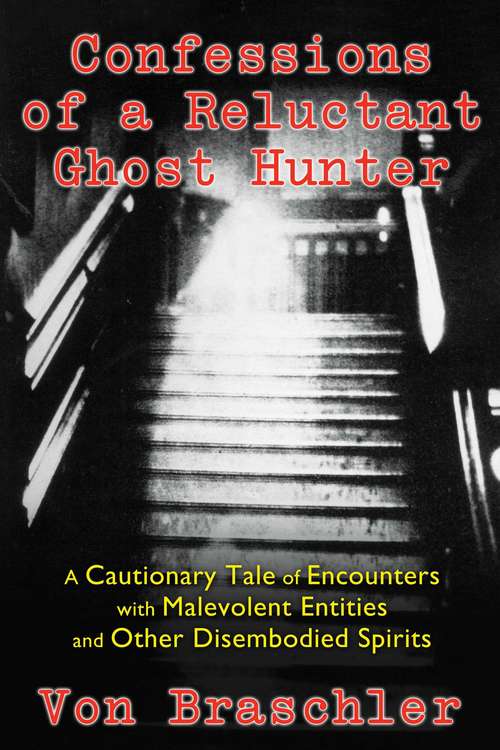 Book cover of Confessions of a Reluctant Ghost Hunter: A Cautionary Tale of Encounters with Malevolent Entities and Other Disembodied Spirits